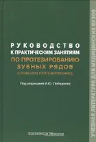 Руководство к практическим занятиям по протезированию зубных рядов (сложному протезированию). Учебное пособие