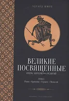 Великие посвященные. Очерк эзотеризма религий. Том 1 (Рама, Кришна, Гермес, Моисей)