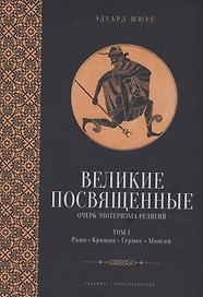 Великие посвященные. Очерк эзотеризма религий. Том 1 (Рама, Кришна, Гермес, Моисей)