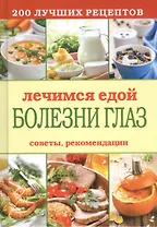 Лечимся едой. Болезни глаз. 200 лучших рецептов. Советы, рекомендации