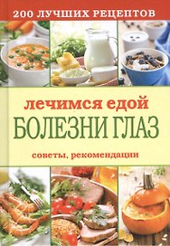 Лечимся едой. Болезни глаз. 200 лучших рецептов. Советы, рекомендации
