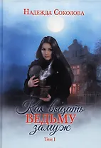 Как выдать ведьму замуж. Т. 1