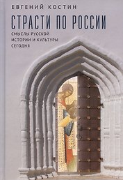 Страсти по России. Смыслы русской истории и культуры сегодня