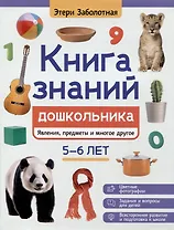 Книга знаний дошкольника. 5-6 лет: явления, предметы и многое другое