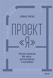 Проект «я»: личная стратегия без хаоса, достигаторства и выгорания