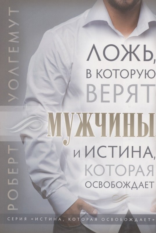 

Ложь, в которую верят мужчины, и истина, которая их освобождает