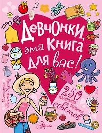 Девчонки, эта книга для вас! 250 маленьких и больших советов