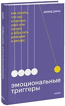 Эмоциональные триггеры. Как понять, что вас огорчает, злит или пугает, и обратить реакцию в ресурс
