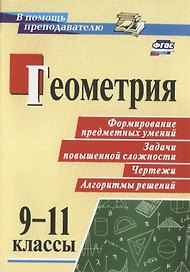Геометрия. 9-11 классы. Формирование предметных  умений. Задачи повышенной сложности. Чертежи. Алгоритмы решений. ФГОС