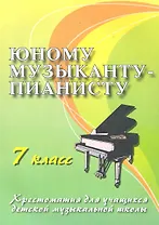 Юному музыканту - пианисту : хрестоматия для учащихся детской музыкальной школы : 7 класс : учебно-методическое пособие