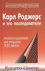 Карл Роджерс и его последователи: Психотерапия на пороге XXI века