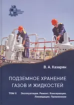 Подземное хранение газов и жидкостей. Том 2. Эксплуатация. Ремонт. Консервация. Ликвидация. Применение хранилищ газов и жидкостей в различных отраслях экономики