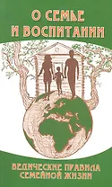 О семье и воспитании. 3-е изд. Ведические правила семейной жизни