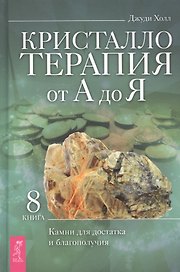 Кристаллотерапия от А до Я. Книга 8. Камни для достатка и благополучия