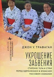 Укрощение забвения. Старение тела и страх перед одряхлением в японском массовом сознании