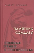 Памятник солдату. Пленные немцы в Григорьевске. Рассказы
