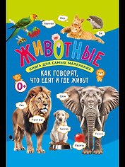 Животные. Книга для самых маленьких. Как говорят, что едят и где живут