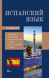 Испанский язык. 4 в 1: грамматика, разговорник, испанско-русский словарь, русско-испанский словарь