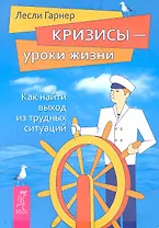 Кризисы - уроки жизни. Как найти выход из трудных ситуаций.