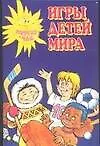 Игры детей мира. Популярное пособие для родителей и педагогов