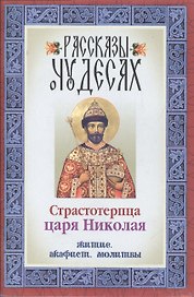 Рассказы о чудесах страстотерпца царя Николая Житие Акафист Молитвы (м)