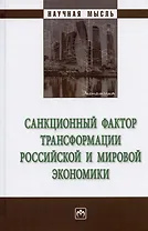 Санкционный фактор трансформации российской и мировой экономики. Монография