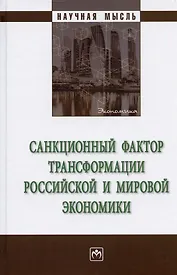 Санкционный фактор трансформации российской и мировой экономики. Монография
