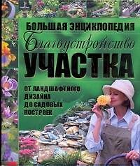 Благоустройство участка от ландшафтного дизайна до садовых остроек. Большая энциклопедия.