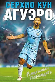Серхио Кун Агуэро. Рожденный побеждать. Моя история