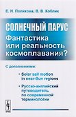 Солнечный парус - фантастика или реальность космоплавания? С дополнениями: Solar sail motion in near-Sun regions. Русско-английский путеводитель по современной терминологии - 0