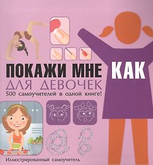 Покажи мне как Для девочек Иллюстрированный самоучитель (ПМК) Хомич