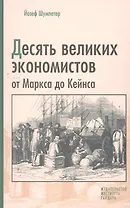 Десять великих экономистов от Маркса до Кейнса