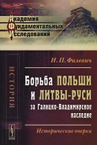 Борьба Польши и Литвы-Руси за Галицко-Владимирское наследие: Исторические очерки / Изд.3