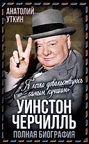 Уинстон Черчилль. Полная биография. «Я легко довольствуюсь самым"лучшим"