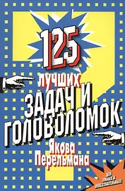 125 лучших задач и головоломок Якова Перельмана.