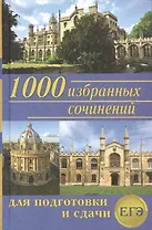 1000 избранных сочинений для подготовки и сдачи ЕГЭ