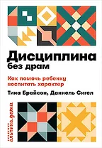 Дисциплина без драм. Как помочь ребенку воспитать характер