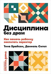 Дисциплина без драм. Как помочь ребенку воспитать характер