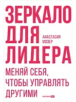 Зеркало для лидера. Меняй себя, чтобы управлять другими