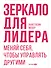 Зеркало для лидера. Меняй себя, чтобы управлять другими - 0