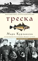 Треска. Биография рыбы, которая изменила мир
