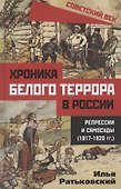 Хроника белого террора в России. Репрессии и самосуды (1917–1920 гг.) - 0