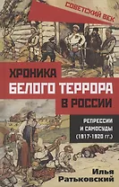 Хроника белого террора в России. Репрессии и самосуды (1917–1920 гг.)