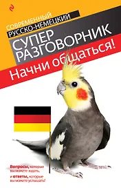 Начни общаться! : современный русско-немецкий суперразговорник