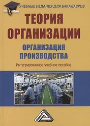 Теория организации. Организация производства: Интегрированное учебное пособие для бакалавров