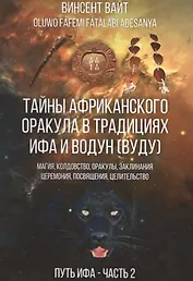 Тайны Африканского оракула традиций ИФА и Водун (ВУДУ).Теория, практика и метафизика древних йоруба. Путь ИФА. Книга 2