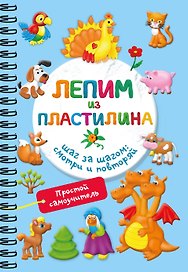 Лепим из пластилина. Шаг за шагом: смотри и повторяй