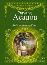 Стихи о любви.Асадов Любовь моя не уйдет...