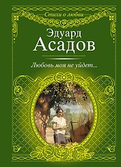 Стихи о любви.Асадов Любовь моя не уйдет...