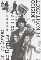 Кино и контекст. От Горбачева до Путина Том 5